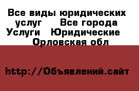 Все виды юридических услуг.  - Все города Услуги » Юридические   . Орловская обл.